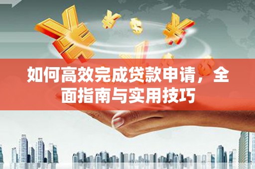 华宁如何高效完成贷款申请，全面指南与实用技巧