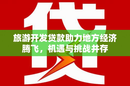 华宁旅游开发贷款助力地方经济腾飞，机遇与挑战并存