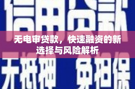华宁无电审贷款，快速融资的新选择与风险解析