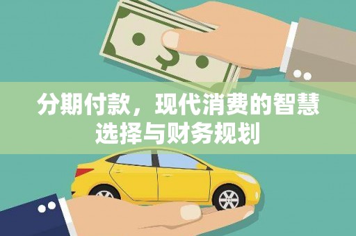 华宁分期付款，现代消费的智慧选择与财务规划