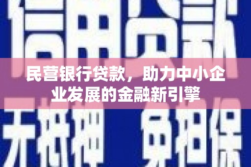 华宁民营银行贷款，助力中小企业发展的金融新引擎
