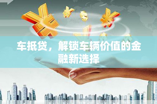 华宁车抵贷，解锁车辆价值的金融新选择