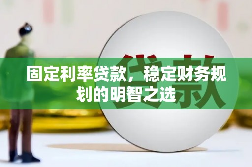 华宁固定利率贷款，稳定财务规划的明智之选
