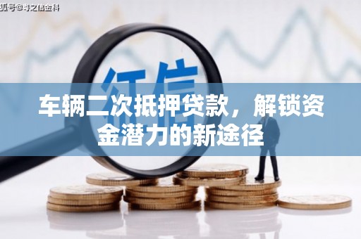 华宁车辆二次抵押贷款，解锁资金潜力的新途径