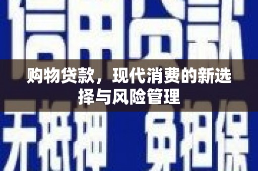 华宁购物贷款，现代消费的新选择与风险管理