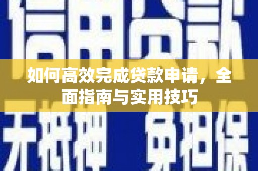 华宁如何高效完成贷款申请，全面指南与实用技巧
