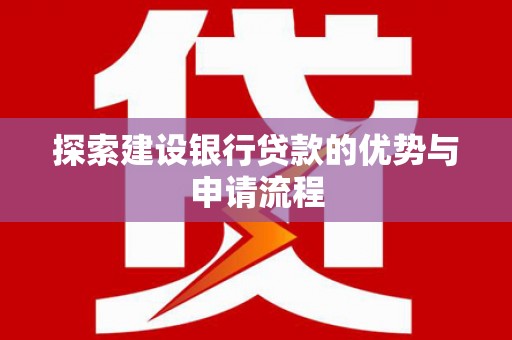 华宁探索建设银行贷款的优势与申请流程