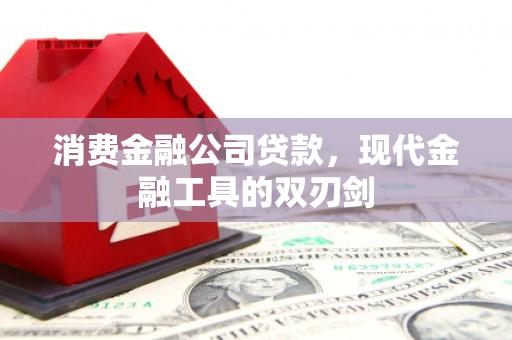 华宁消费金融公司贷款，现代金融工具的双刃剑