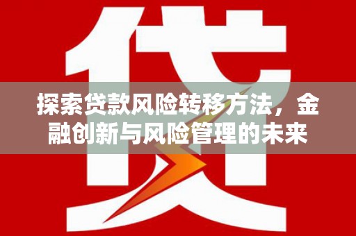华宁探索贷款风险转移方法，金融创新与风险管理的未来