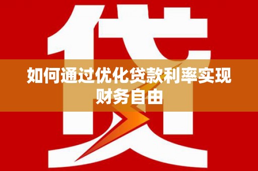 华宁如何通过优化贷款利率实现财务自由