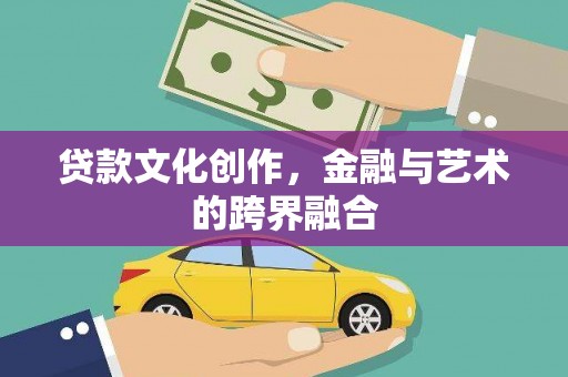 华宁贷款文化创作，金融与艺术的跨界融合