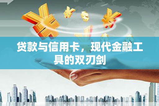 华宁贷款与信用卡，现代金融工具的双刃剑