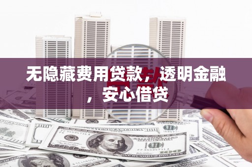 华宁无隐藏费用贷款，透明金融，安心借贷