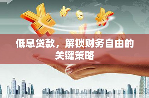 华宁低息贷款，解锁财务自由的关键策略