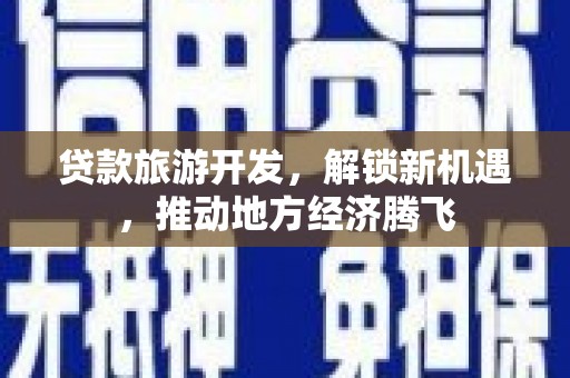 华宁贷款旅游开发，解锁新机遇，推动地方经济腾飞