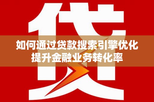 华宁如何通过贷款搜索引擎优化提升金融业务转化率