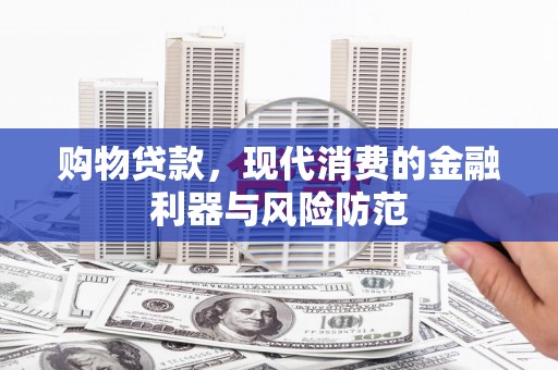 华宁购物贷款，现代消费的金融利器与风险防范