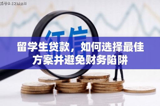 华宁留学生贷款，如何选择最佳方案并避免财务陷阱