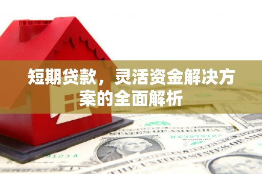 华宁短期贷款，灵活资金解决方案的全面解析