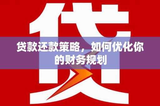华宁贷款还款策略，如何优化你的财务规划