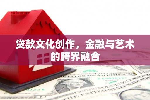 华宁贷款文化创作，金融与艺术的跨界融合