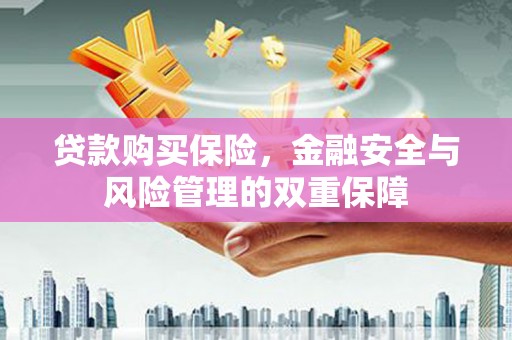 华宁贷款购买保险，金融安全与风险管理的双重保障