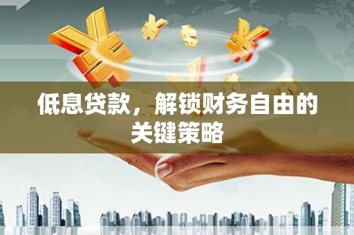 华宁低息贷款，解锁财务自由的关键策略