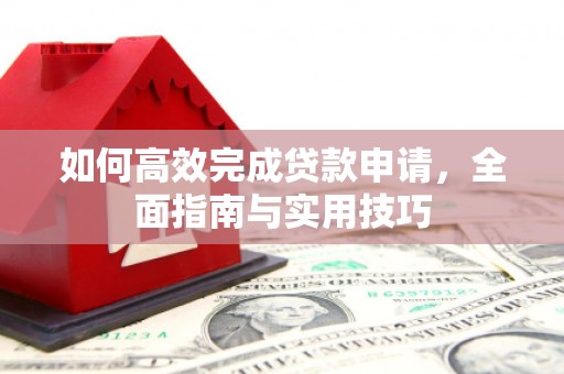 华宁如何高效完成贷款申请，全面指南与实用技巧