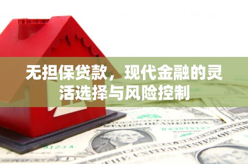华宁无担保贷款，现代金融的灵活选择与风险控制