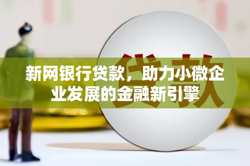 华宁新网银行贷款，助力小微企业发展的金融新引擎