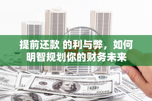 华宁提前还款 的利与弊，如何明智规划你的财务未来