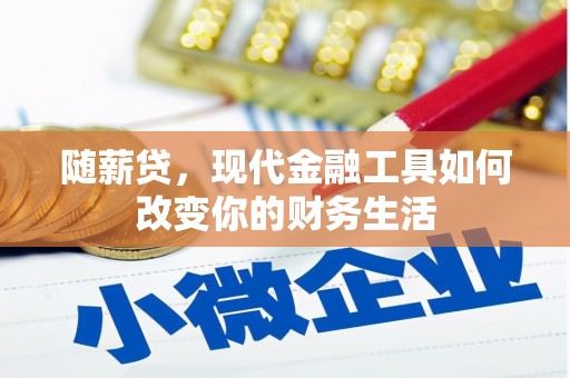 华宁随薪贷，现代金融工具如何改变你的财务生活