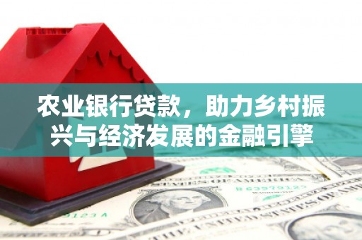 华宁农业银行贷款，助力乡村振兴与经济发展的金融引擎