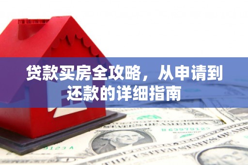华宁贷款买房全攻略，从申请到还款的详细指南