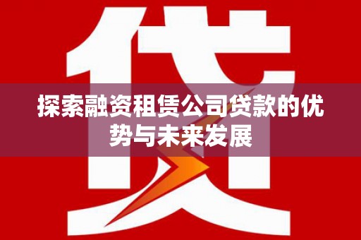 华宁探索融资租赁公司贷款的优势与未来发展