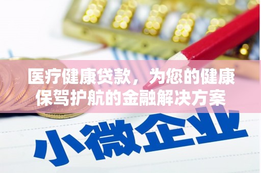 华宁医疗健康贷款，为您的健康保驾护航的金融解决方案