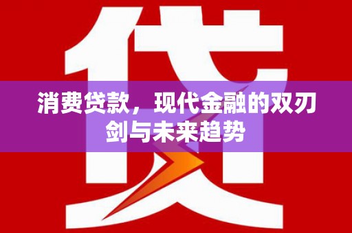 华宁消费贷款，现代金融的双刃剑与未来趋势