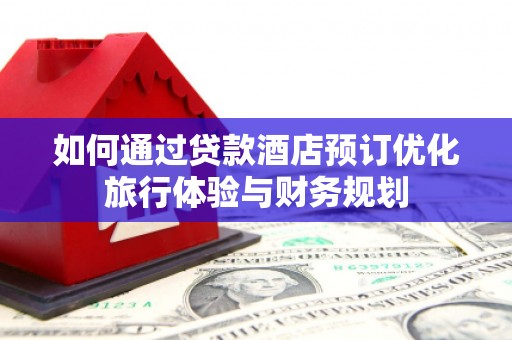 华宁如何通过贷款酒店预订优化旅行体验与财务规划