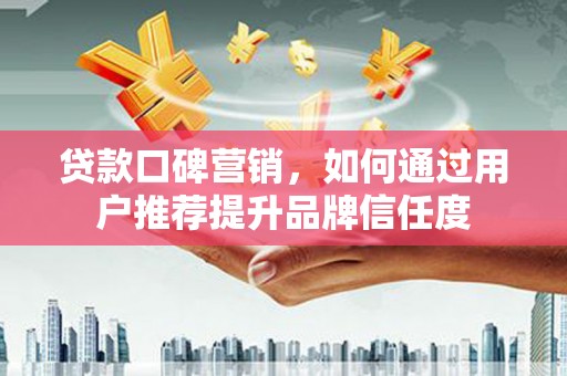 华宁贷款口碑营销，如何通过用户推荐提升品牌信任度