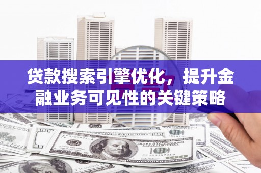 华宁贷款搜索引擎优化，提升金融业务可见性的关键策略