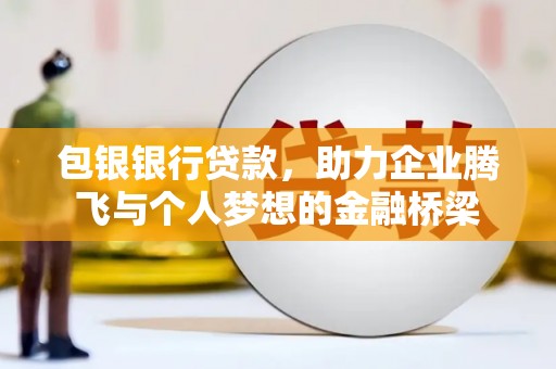 华宁包银银行贷款，助力企业腾飞与个人梦想的金融桥梁