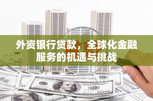 华宁外资银行贷款，全球化金融服务的机遇与挑战