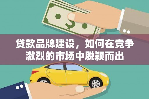 华宁贷款品牌建设，如何在竞争激烈的市场中脱颖而出