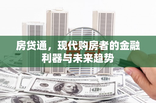 华宁房贷通，现代购房者的金融利器与未来趋势