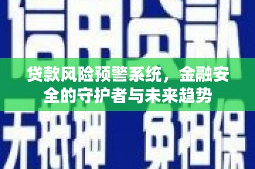 华宁贷款风险预警系统，金融安全的守护者与未来趋势