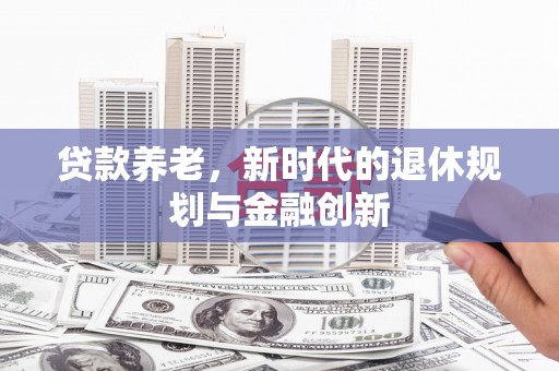 华宁贷款养老，新时代的退休规划与金融创新