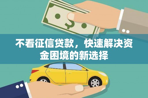 华宁不看征信贷款，快速解决资金困境的新选择