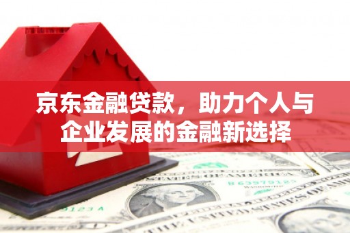 华宁京东金融贷款，助力个人与企业发展的金融新选择