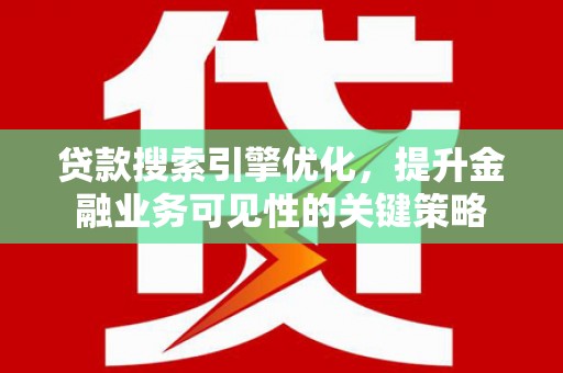 华宁贷款搜索引擎优化，提升金融业务可见性的关键策略