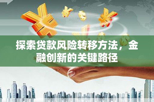华宁探索贷款风险转移方法，金融创新的关键路径